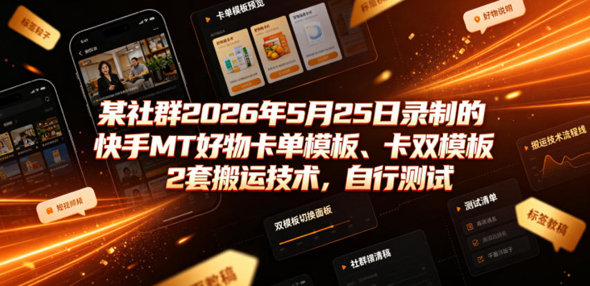 20260629121624737-30a28010d0f01e4f97f0e5f7b4e9e43b 某社群2026年5月25日录制的快手MT好物卡单模板、卡双模板2套搬运技术,自行测试