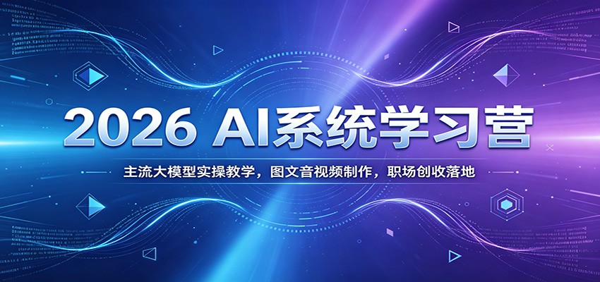 2026 AI系统学习营：主流大模型实操教学，图文音视频制作，职场创收落地-优优云创网