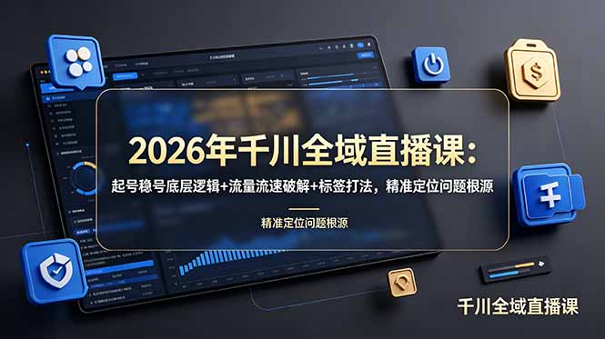 2026年千川全域直播课:起号稳号底层逻辑+流量流速破解+标签打法,精准定位问题根源-优优云创网
