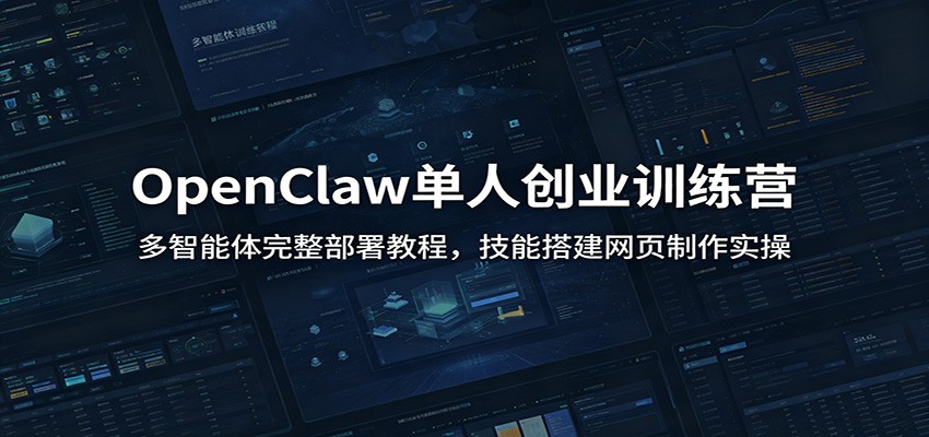 OpenClaw单人创业训练营：多智能体完整部署教程，技能搭建网页制作实操-优优云创网