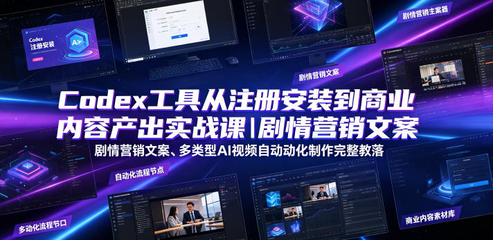 Codex工具从注册安装到商业内容产出实战课｜剧情营销文案、多类型AI视频自动化制作完整落地教程-优优云创网