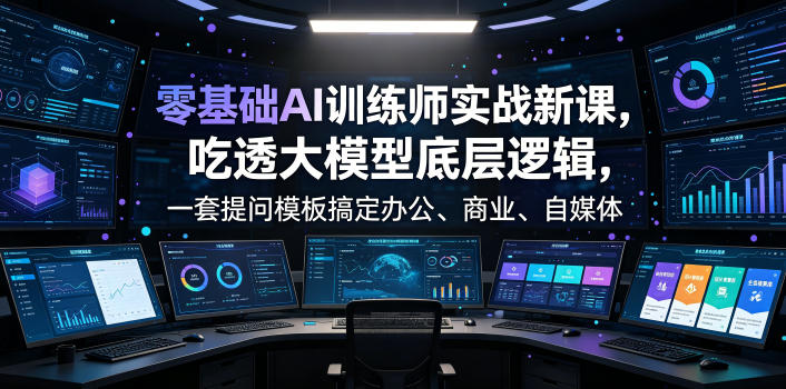 20260702124719310-7edeb5d0ae1818783f41ed6104043e7c 零基础AI训练师实战课,吃透大模型底层逻辑,一套提问模板搞定办公、商业、自媒体、设计、生活全场景AI落地应用