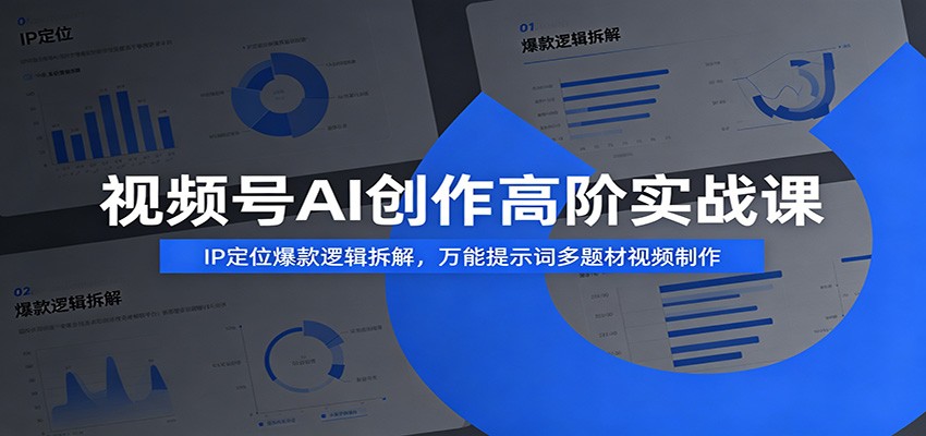 视频号AI创作高阶实战课：IP定位爆款逻辑拆解，万能提示词多题材视频制作-优优云创网