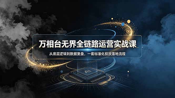 万相台无界全链路运营实战课,从底层逻辑到数据复盘,一套标准化投放落地流程-优优云创网