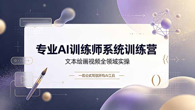 专业AI训练师系统训练营，文本绘画视频全领域实操，一套公式驾驭所有AI工具-优优云创网