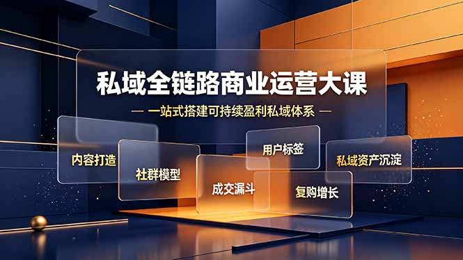 私域全链路商业运营大课,内容打造社群模型成交漏斗,一站式搭建可持续盈利私域体系-优优云创网