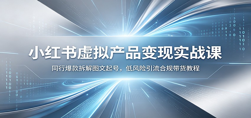 小红书虚拟产品变现实战课：同行爆款拆解图文起号，低风险引流合规带货教程-优优云创网