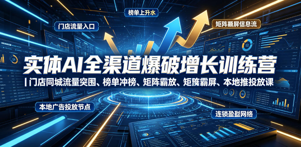 20260703103339331-c01df6f63d656361ca664f532fee4e35 实体AI全渠道爆破增长训练营|门店同城流量突围、榜单冲榜、矩阵霸屏、本地推投放、连锁复制全域盈利实战课