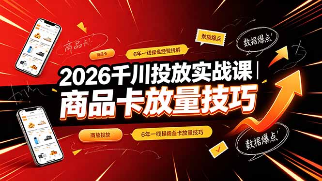 2026千川投放实战课|6年一线操盘经验拆解,通俗讲解全域投放,吃透商品卡放量技巧-优优云创网
