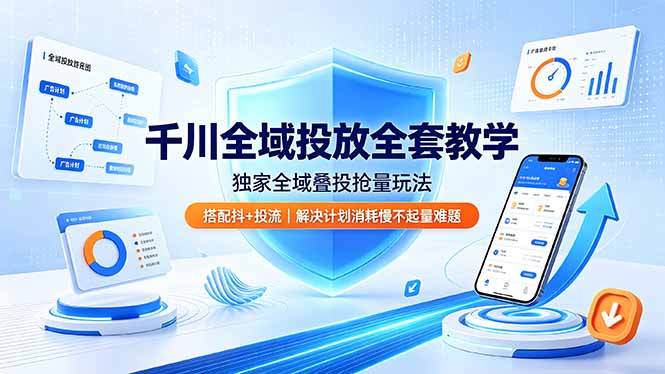 千川全域投放全套教学,独家全域叠投抢量玩法,搭配抖+投流,解决计划消耗慢不起量难题-优优云创网