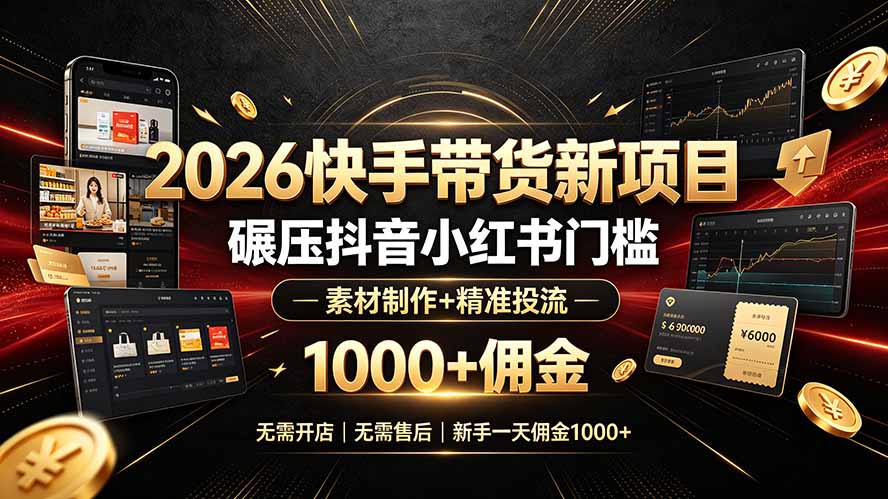 2026快手带货新项目|碾压抖音小红书门槛,素材制作+精准投流,无需开店,无需售后,新手一天佣金1000+-优优云创网