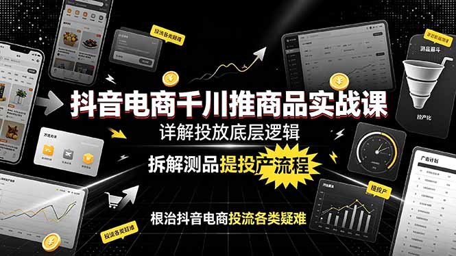 抖音电商千川推商品实战课:详解投放底层逻辑,拆解测品提投产流程,根治抖音电商投流各类疑难-优优云创网