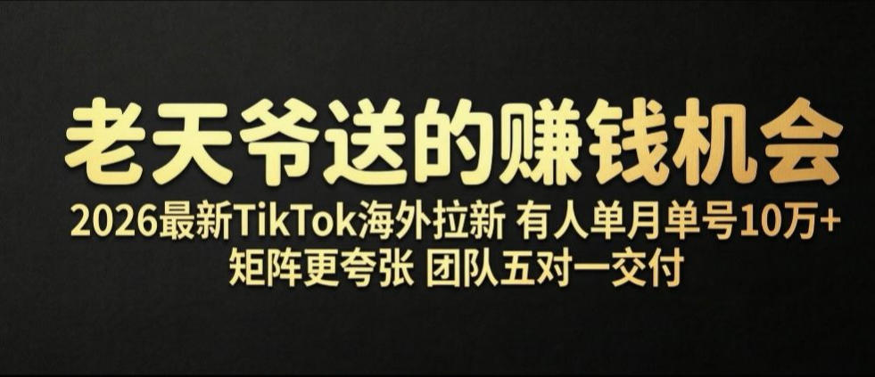 20260704120842205-b4fd2eb9b52b025fc7ba5a569d96d8d8 老天爷送的賺钱机会!2026最新TikTok海外拉新,有人单月单号10W+,矩阵更夸张,团队交付【揭秘】