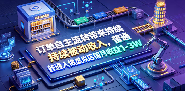 20260704163614722-3bc3b71990c729a07e94328608805878 订单自主流转带来持续被动收入,普通人做虚拟店铺月收益1-3W【揭秘】