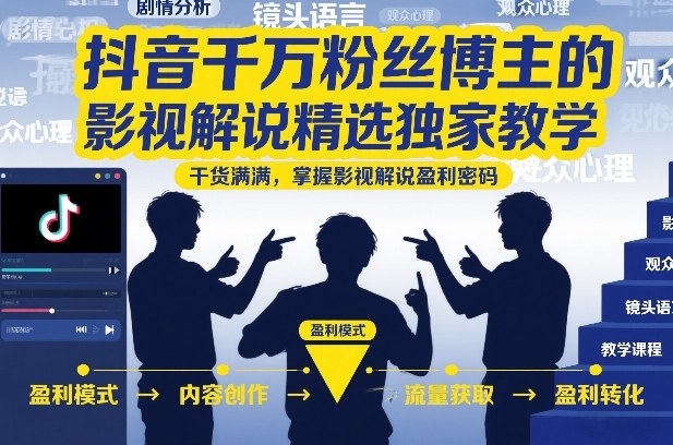 抖音千万粉丝博主的影视解说精选独家教学，干货满满，掌握影视解说盈利密码(更新)-优优云创网