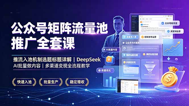 公众号矩阵流量池推广全套课,推流入池机制选题标题详解,DeepSeek AI批量做内容,多渠道变现全流程教学-优优云创网