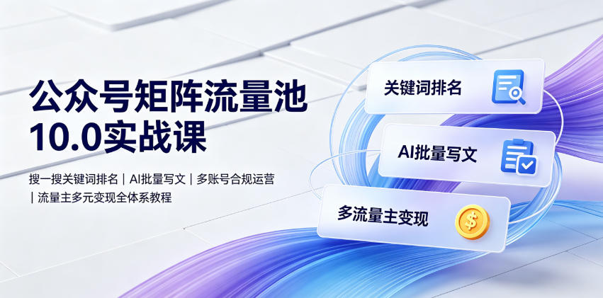 公众号矩阵流量池10.0实战课|搜一搜关键词排名、AI批量写文、多账号合规运营、流量主多元变现全体系教程-优优云创网