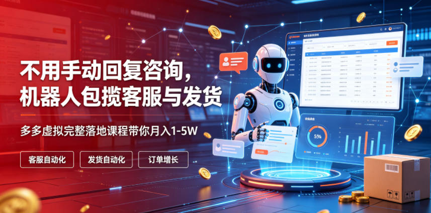 不用手动回复咨询,机器人包揽客服与发货,多多虚拟完整落地课程带你月入1-5W【揭秘】-优优云创网