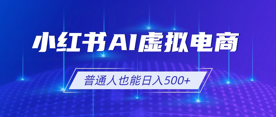 小红书AI虚拟电商2.0，AI软件+SEO技术，单店日入500+，可多店铺矩阵放大-优优云创网