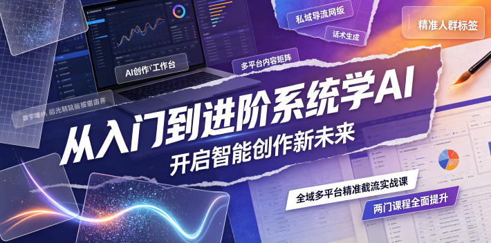 从入门到进阶系统学AI，开启智能创作新未来，两门课程，全面提升你的AI创作能力-优优云创网