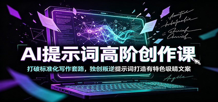 AI提示词高阶创作课：打破标准化写作套路，独创叛逆提示词打造有特色吸睛文案-优优云创网