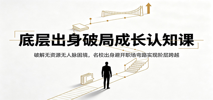 底层出身破局成长认知课:破解无资源无人脉困境,名校出身避开职场弯路实现阶层跨越-优优云创网