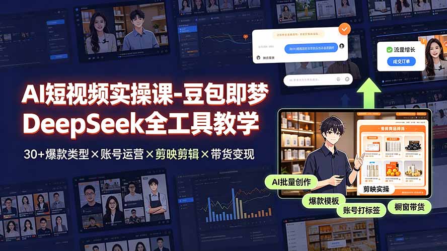 AI短视频实操课-豆包即梦DeepSeek全工具教学 | 30+爆款类型×账号运营×剪映剪辑×带货变现。-优优云创网