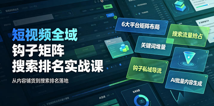 短视频全域钩子矩阵搜索排名实战课｜6大平台矩阵布局、关键词堆量抢占搜索流量、钩子私域导流、AI批量内容生成-优优云创网