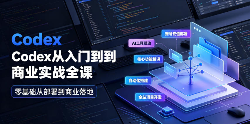 Codex从入门到商业实战全课｜账号充值部署、AI工具联动、核心功能精讲、自动化搭建、全站项目开发零基础教程-优优云创网