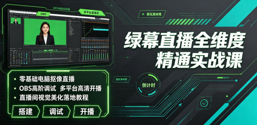 绿幕直播全维度精通实战课｜零基础电脑抠像直播、OBS高阶调试、多平台高清开播、直播间视觉美化落地教程-优优云创网