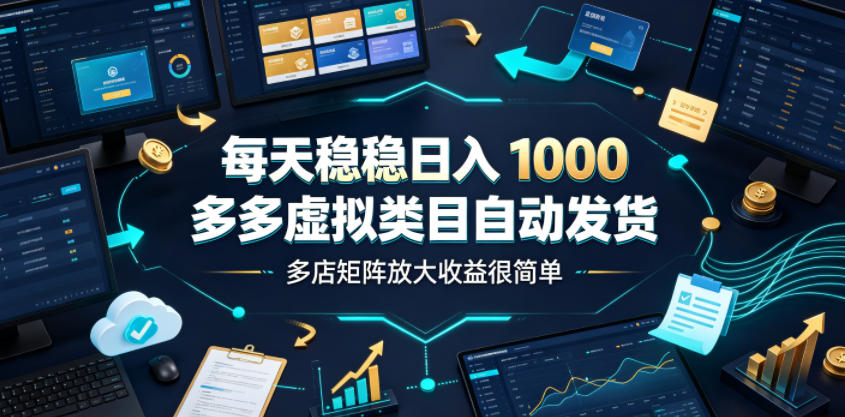 每天稳稳日入1000，多多虚拟类目自动发货，多店矩阵放大收益很简单【揭秘】-优优云创网