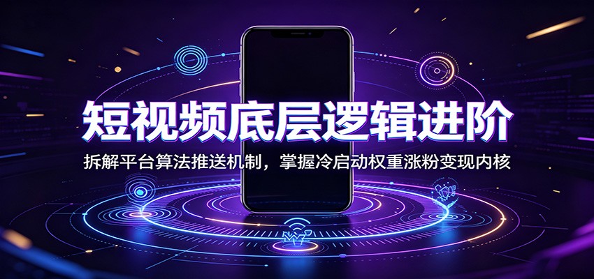 短视频底层逻辑进阶：拆解平台算法推送机制，掌握冷启动权重涨粉变现内核-优优云创网