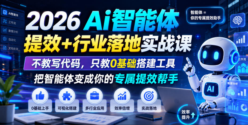 2026Ai智能体提效+行业落地实战课，不教写代码，只教0基础搭建工具把智能体变成你的专属提效帮手-优优云创网