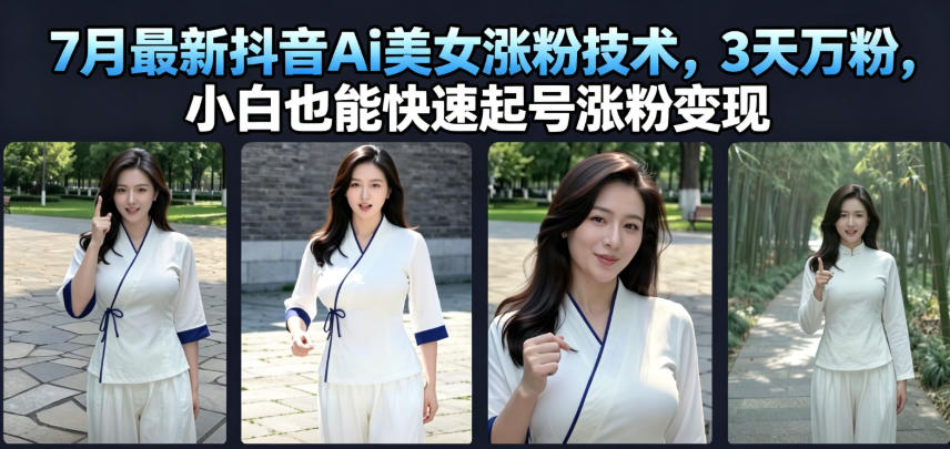 7月最新抖音Ai美女涨粉技术，3天万粉，小白也能快速起号涨粉变现-优优云创网