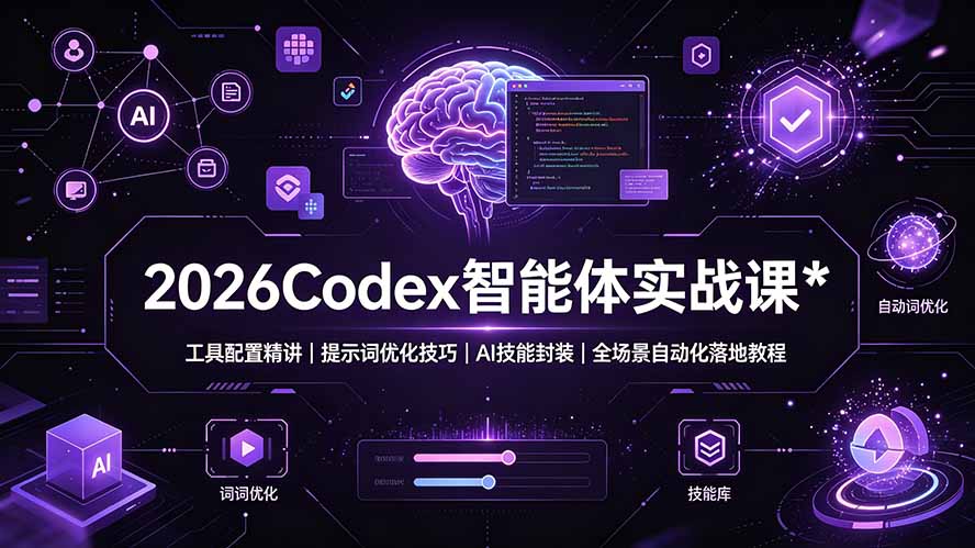 2026Codex 智能体实战课：工具配置精讲｜提示词优化技巧｜AI 技能封装｜全场景自动化落地教程-优优云创网