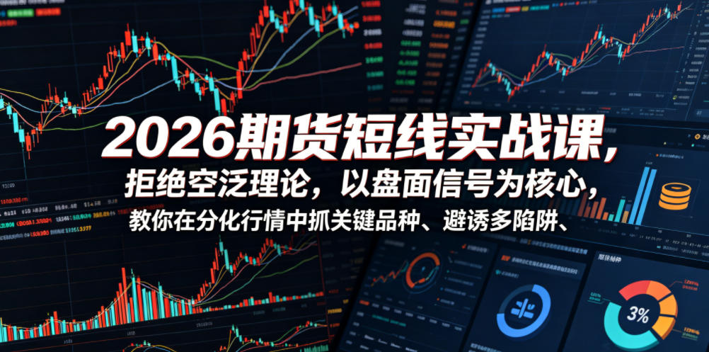 2026期货短线实战课,拒绝空泛理论,以盘面信号为核心,教你在分化行情中抓关键品种、避诱多陷阱(更新0711)-优优云创网