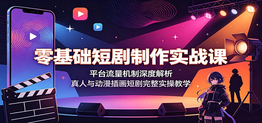 零基础短剧制作实战课：平台流量机制深度解析，真人与动漫插画短剧完整实操教学-优优云创网