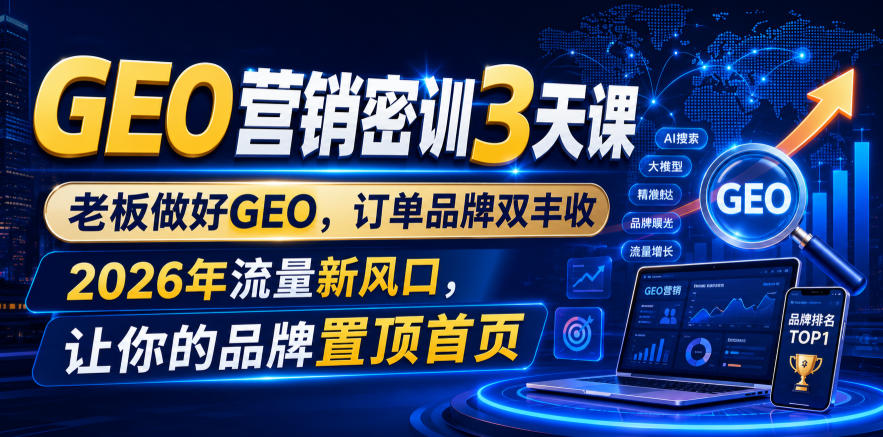 GEO营销密训3天课，老板做好GEO，订单品牌双丰收，2026年流量新风口，让你的品牌置顶首页-优优云创网