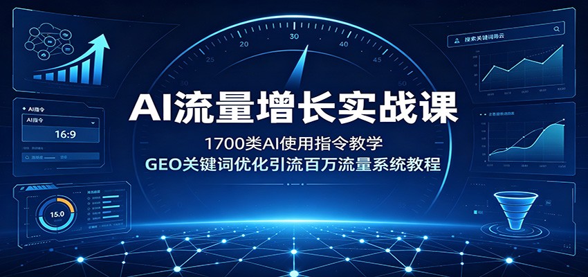 AI流量增长实战课：1700类AI使用指令教学，GEO关键词优化引流百万流量系统教程-优优云创网