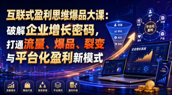 互联式盈利思维爆品大课:破解企业增长密码,打通流量、爆品、裂变与平台化盈利新模式-优优云创网