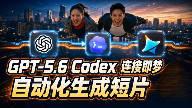 GPT-5.6 Codex连接即梦实测！自动生成＋拼接完整AI短片，全流程详解-优优云创网
