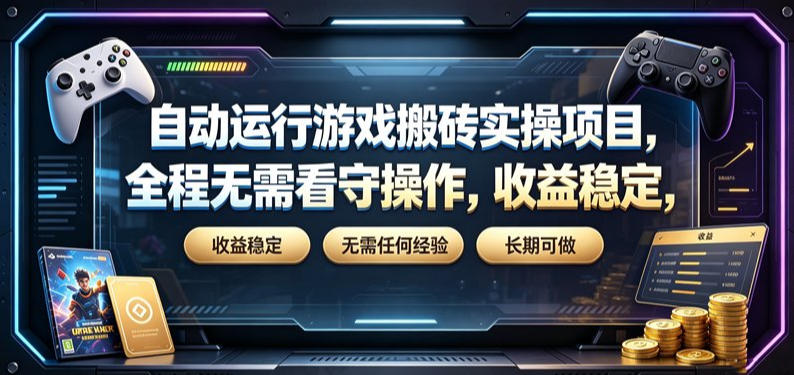 自动运行游戏搬砖实操项目，全程无需看守操作，收益稳定，无需任何经验，长期可做【揭秘】-优优云创网