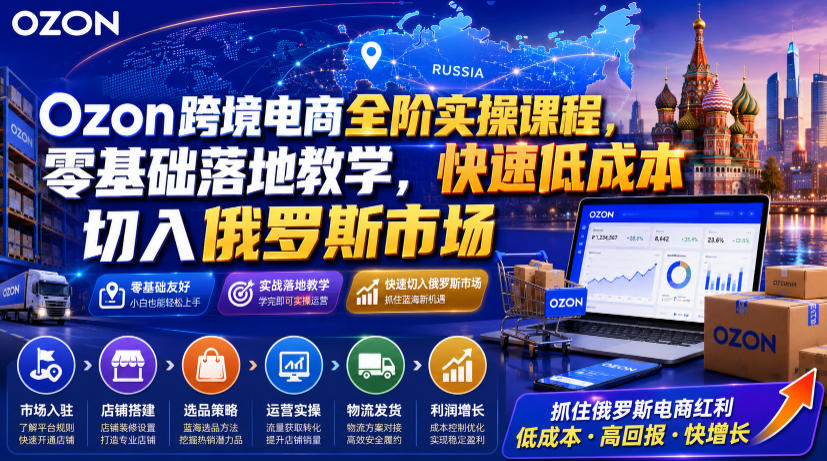 20260717181325108-8242e9727acbaf0def018bce218a5175 Ozon跨境电商全阶实操课程,零基础落地教学,快速低成本切入俄罗斯市场
