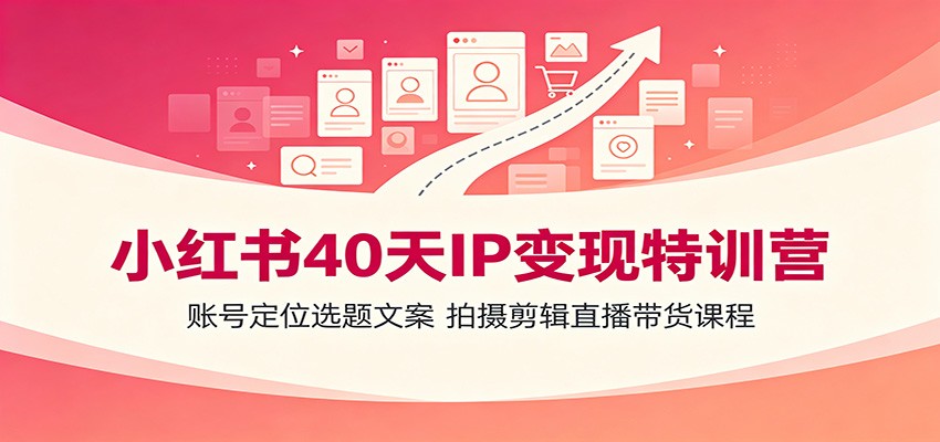 小红书40天IP变现特训营:账号定位选题文案,拍摄剪辑直播带货课程-优优云创网