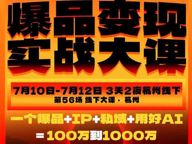 爆品变现实战大课,从爆品,到流量,到成交,一个爆品+IP+私域+用好AI=100W到1000W(7月10-12日)-优优云创网