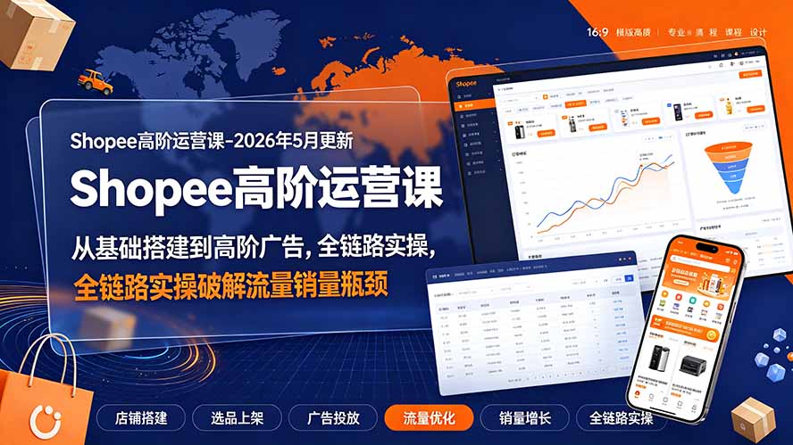 Shopee高阶运营课-2026年更新,从基础搭建到高阶广告,全链路实操破解流量销量瓶颈-优优云创网