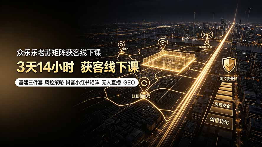 众乐乐老苏矩阵获客线下课：3天14小时×基建三件套×风控策略×抖音小红书矩阵×无人直播×GEO-优优云创网