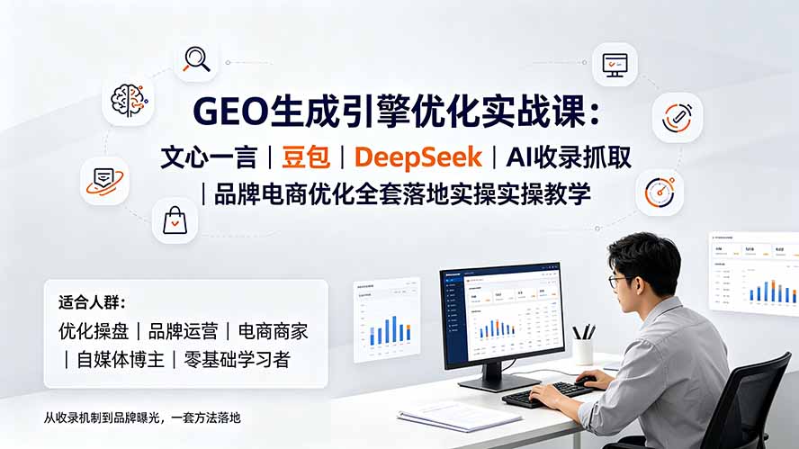 GEO生成引擎优化实战课:文心一言|豆包|DeepSeek|AI收录抓取|品牌电商优化全套落地实操教学-优优云创网