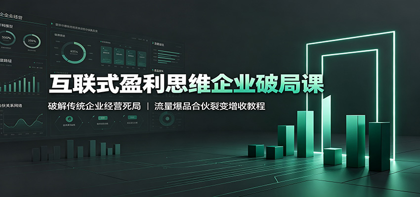 互联式盈利思维企业破局课:破解传统企业经营死局,流量爆品合伙裂变增收教程-优优云创网