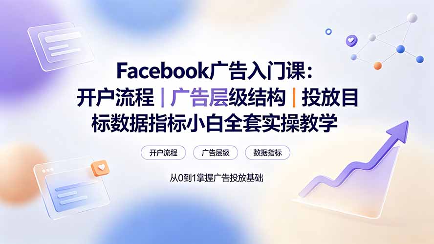 Facebook广告入门课:开户流程|广告层级结构|投放目标数据指标小白全套实操教学-优优云创网